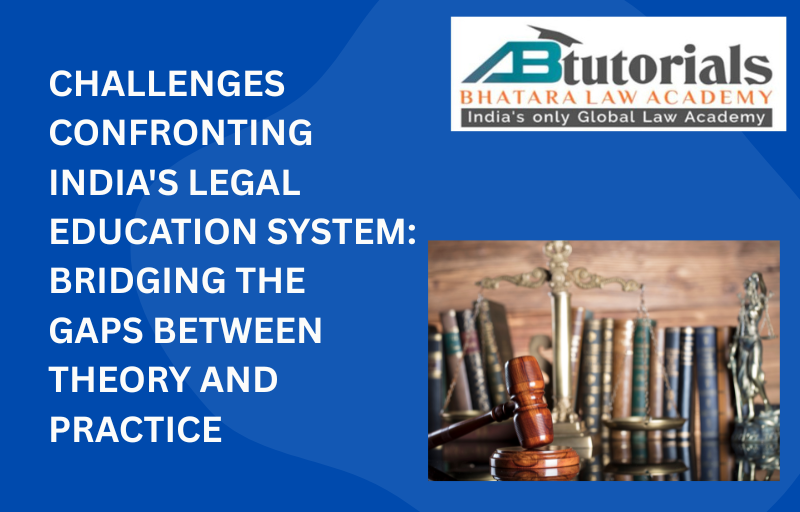 CHALLENGES CONFRONTING INDIA'S LEGAL EDUCATION SYSTEM: BRIDGING THE GAPS BETWEEN THEORY AND PRACTICE