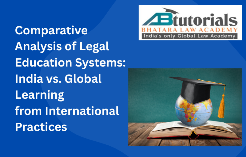 Comparative Analysis of Legal Education Systems: India vs. Global—Learning from International Practices